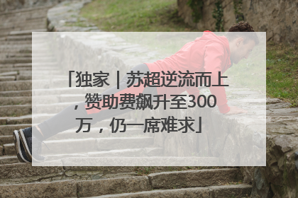 独家｜苏超逆流而上，赞助费飙升至300万，仍一席难求
