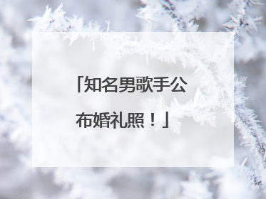 知名男歌手公布婚礼照！