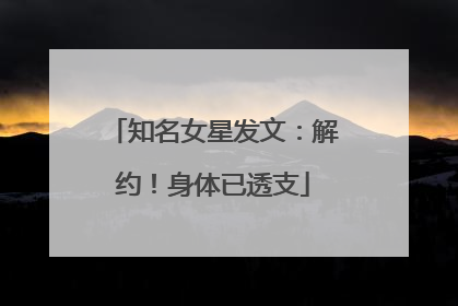 知名女星发文：解约！身体已透支