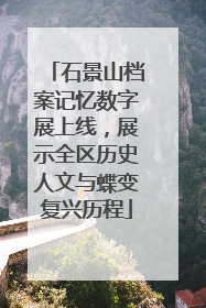石景山档案记忆数字展上线，展示全区历史人文与蝶变复兴历程