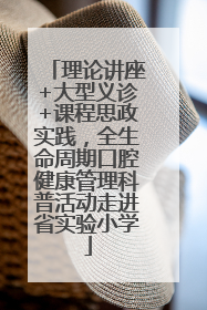理论讲座+大型义诊+课程思政实践，全生命周期口腔健康管理科普活动走进省实验小学