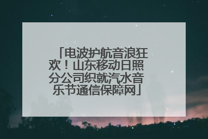 电波护航音浪狂欢！山东移动日照分公司织就汽水音乐节通信保障网