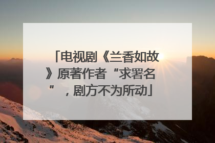 电视剧《兰香如故》原著作者“求署名”，剧方不为所动