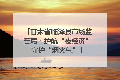 甘肃省临泽县市场监管局：护航“夜经济” 守护“烟火气”