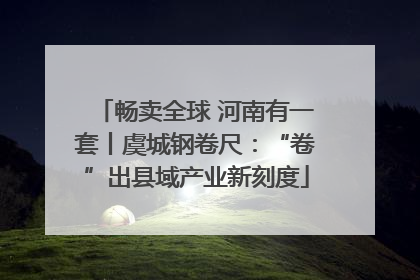畅卖全球 河南有一套丨虞城钢卷尺：“卷”出县域产业新刻度