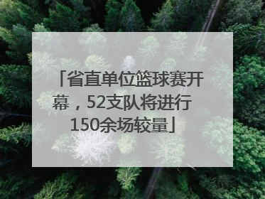 省直单位篮球赛开幕，52支队将进行150余场较量