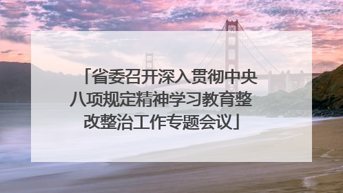省委召开深入贯彻中央八项规定精神学习教育整改整治工作专题会议