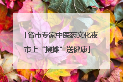 省市专家中医药文化夜市上“摆摊”送健康