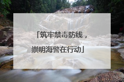 筑牢禁毒防线，崇明海警在行动