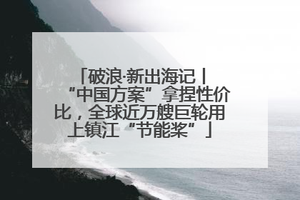 破浪·新出海记丨 “中国方案”拿捏性价比，全球近万艘巨轮用上镇江“节能桨”
