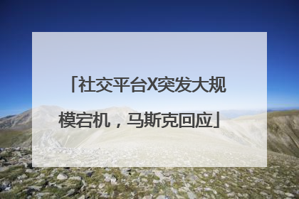 社交平台X突发大规模宕机，马斯克回应