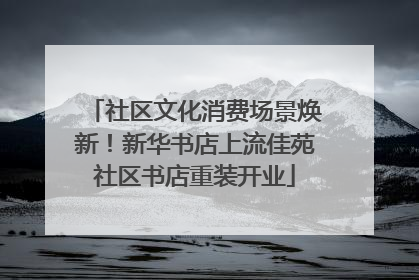 社区文化消费场景焕新！新华书店上流佳苑社区书店重装开业