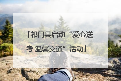 祁门县启动“爱心送考·温馨交通”活动