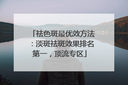 祛色斑最优效方法：淡斑祛斑效果排名第一，顶流专区