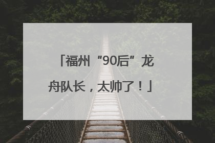 福州“90后”龙舟队长，太帅了！