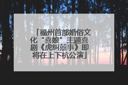 福州首部婚俗文化“喜娘”主题喜剧《虎纠囍事》即将在上下杭公演