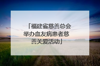 福建省慈善总会举办血友病患者慈善关爱活动