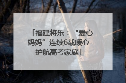 福建将乐：“爱心妈妈”连续6载暖心护航高考家庭