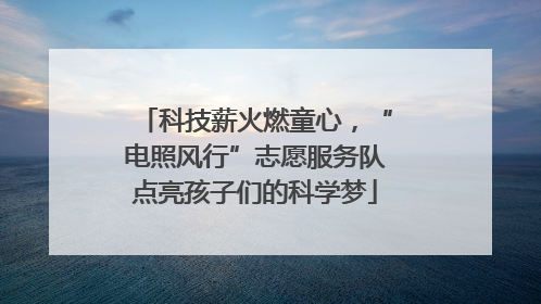 科技薪火燃童心，“电照风行”志愿服务队点亮孩子们的科学梦
