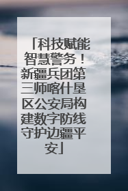 科技赋能智慧警务！新疆兵团第三师喀什垦区公安局构建数字防线守护边疆平安