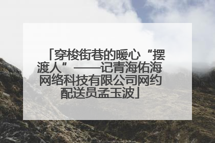 穿梭街巷的暖心“摆渡人”——记青海佑海网络科技有限公司网约配送员孟玉波