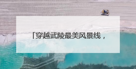 穿越武陵最美风景线，绘就乡村振兴新画卷
