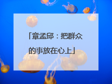 章孟邱：把群众的事放在心上