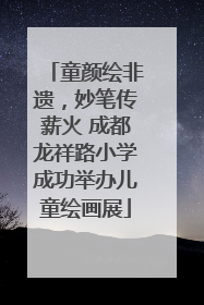 童颜绘非遗，妙笔传薪火 成都龙祥路小学成功举办儿童绘画展
