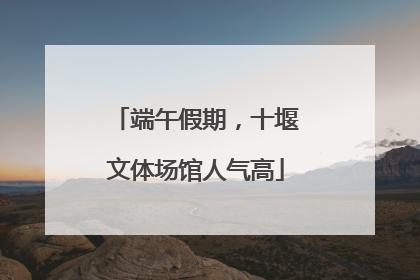 端午假期，十堰文体场馆人气高