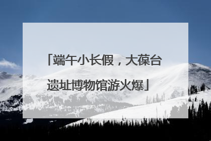 端午小长假，大葆台遗址博物馆游火爆