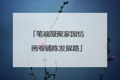笔端凝聚家国情  画卷铺陈发展路