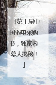 第十届中国弱电采购节，独家内幕大揭秘！