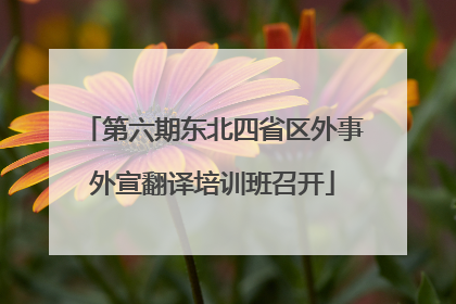 第六期东北四省区外事外宣翻译培训班召开