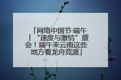 网络中国节·端午丨“速度与激情”盛会！端午来云南这些地方看龙舟竞渡