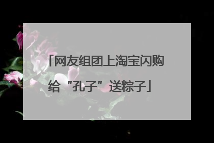 网友组团上淘宝闪购给“孔子”送粽子