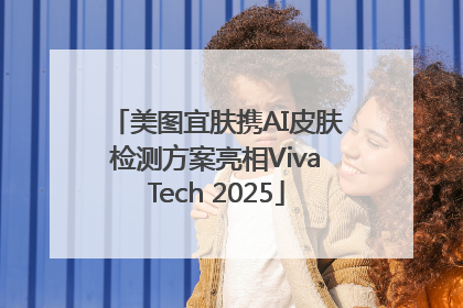 美图宜肤携AI皮肤检测方案亮相VivaTech 2025