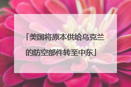 美国将原本供给乌克兰的防空部件转至中东