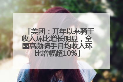 美团：开年以来骑手收入环比增长明显，全国高频骑手月均收入环比增幅超10%