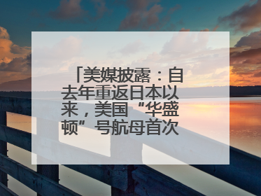 美媒披露：自去年重返日本以来，美国“华盛顿”号航母首次出航执行任务