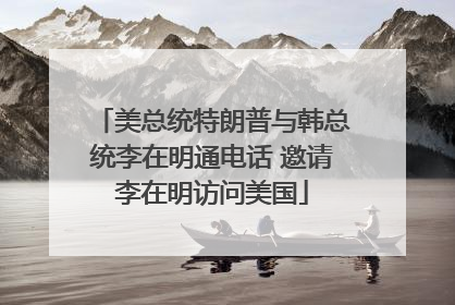美总统特朗普与韩总统李在明通电话 邀请李在明访问美国
