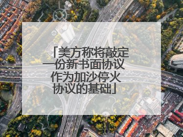 美方称将敲定一份新书面协议 作为加沙停火协议的基础
