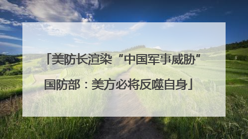 美防长渲染“中国军事威胁” 国防部：美方必将反噬自身