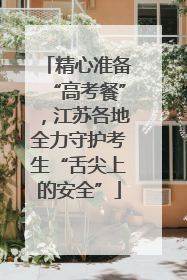 精心准备“高考餐”，江苏各地全力守护考生“舌尖上的安全”