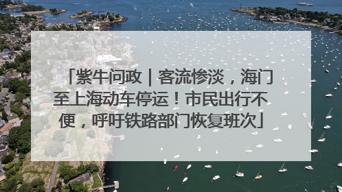 紫牛问政｜客流惨淡，海门至上海动车停运！市民出行不便，呼吁铁路部门恢复班次