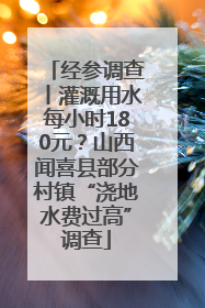 经参调查丨灌溉用水每小时180元？山西闻喜县部分村镇“浇地水费过高”调查