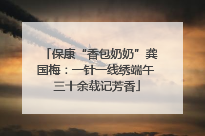 保康“香包奶奶”龚国梅：一针一线绣端午 三十余载记芳香