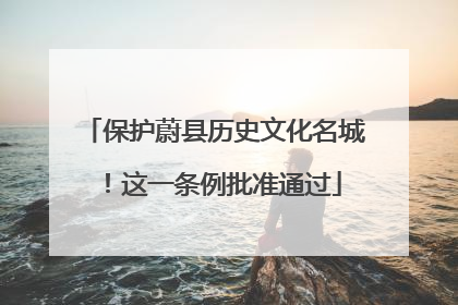 保护蔚县历史文化名城！这一条例批准通过