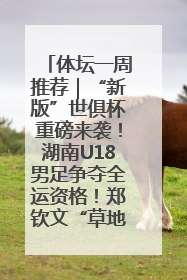 体坛一周推荐｜“新版”世俱杯重磅来袭！湖南U18男足争夺全运资格！郑钦文“草地”很忙……