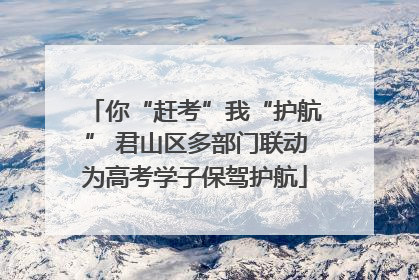你“赶考”我“护航” 君山区多部门联动为高考学子保驾护航