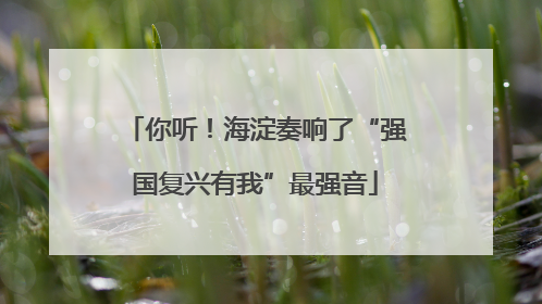 你听！海淀奏响了“强国复兴有我”最强音
